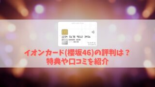 【イオンカード(櫻坂46)の特典と口コミ】櫻坂デザインの作り方・発行方法を解説